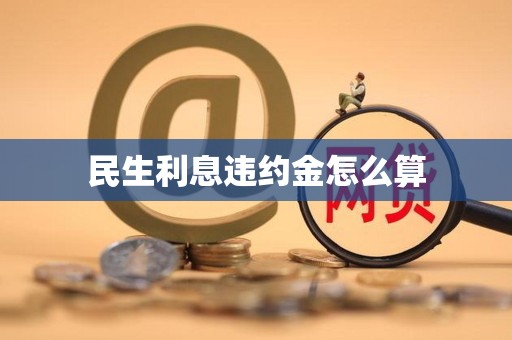 民生利息违约金怎么算