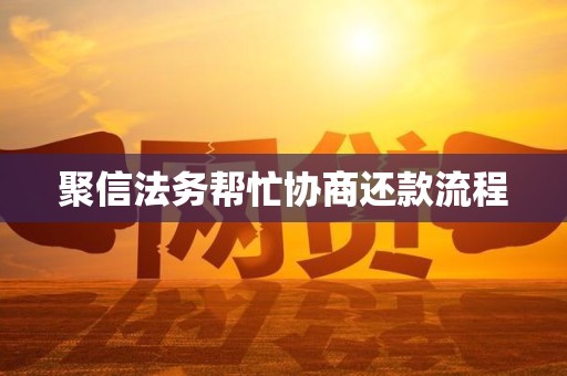 聚信法务帮忙协商还款流程