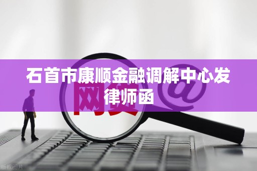 石首市康顺金融调解中心发律师函