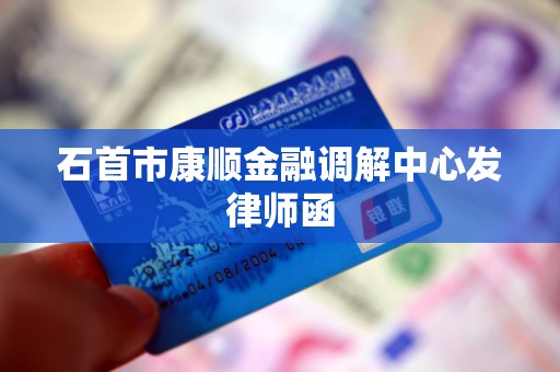 石首市康顺金融调解中心发律师函