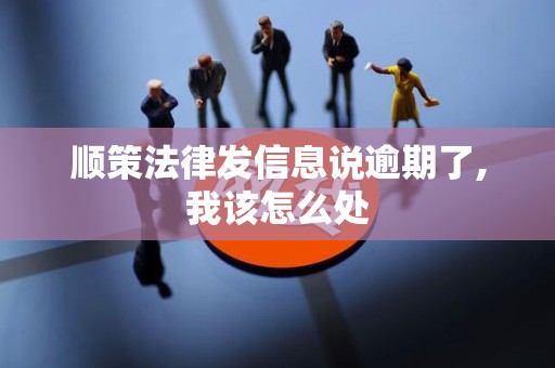 顺策法律发信息说逾期了,我该怎么处