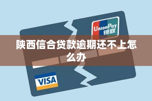 陕西信合贷款逾期还不上怎么办