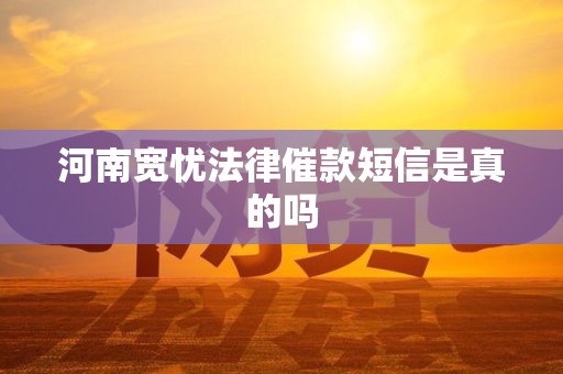 河南宽忧法律催款短信是真的吗