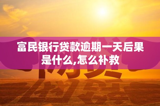 富民银行贷款逾期一天后果是什么,怎么补救