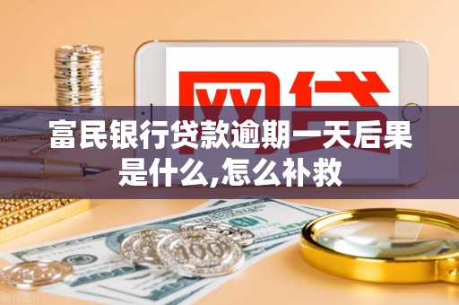 富民银行贷款逾期一天后果是什么,怎么补救