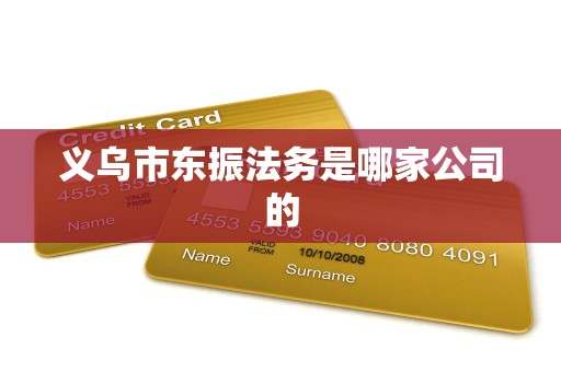 义乌市东振法务是哪家公司的