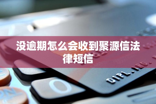 没逾期怎么会收到聚源信法律短信