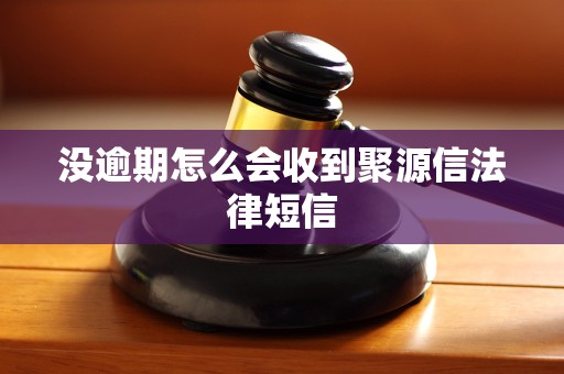 没逾期怎么会收到聚源信法律短信