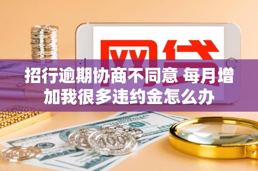 招行逾期协商不同意 每月增加我很多违约金怎么办