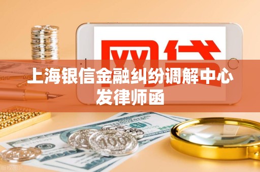 上海银信金融纠纷调解中心发律师函