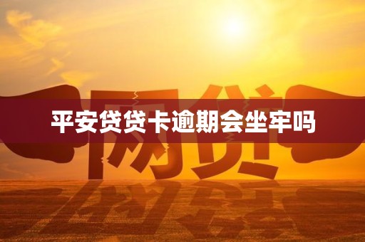 平安贷贷卡逾期会坐牢吗