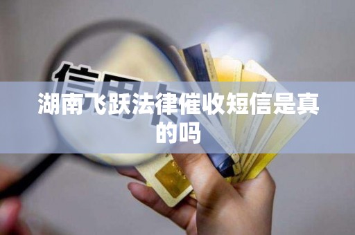湖南飞跃法律催收短信是真的吗