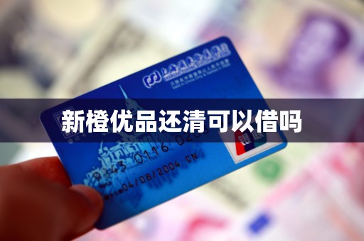 新橙优品还清可以借吗