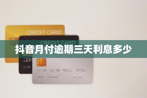 抖音月付逾期三天利息多少