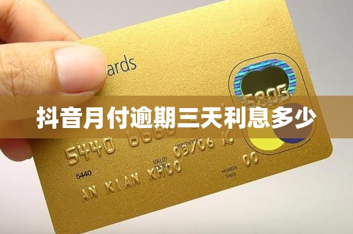 抖音月付逾期三天利息多少