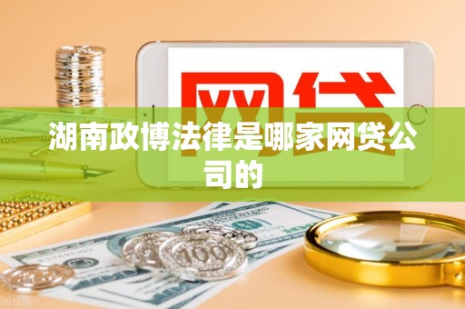 湖南政博法律是哪家网贷公司的