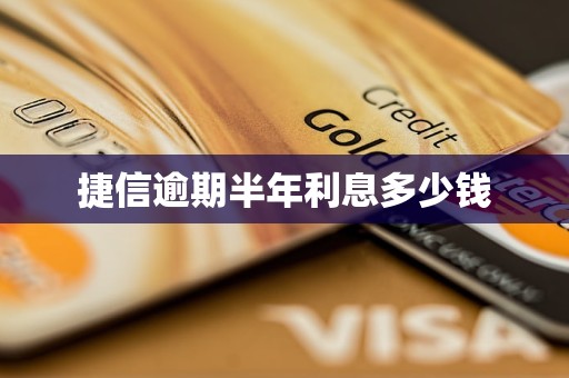 捷信逾期半年利息多少钱