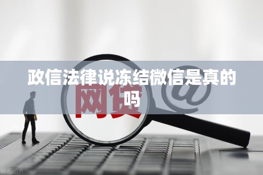 政信法律说冻结微信是真的吗
