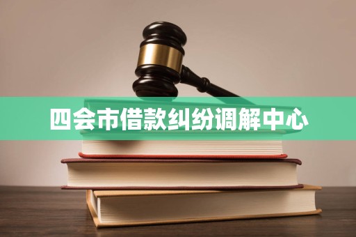 四会市借款纠纷调解中心