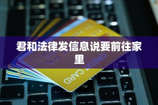 君和法律发信息说要前往家里