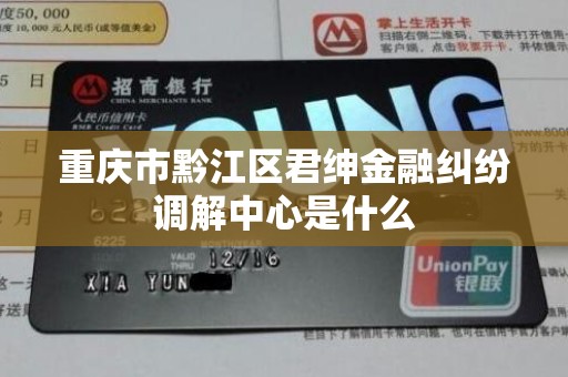 重庆市黔江区君绅金融纠纷调解中心是什么
