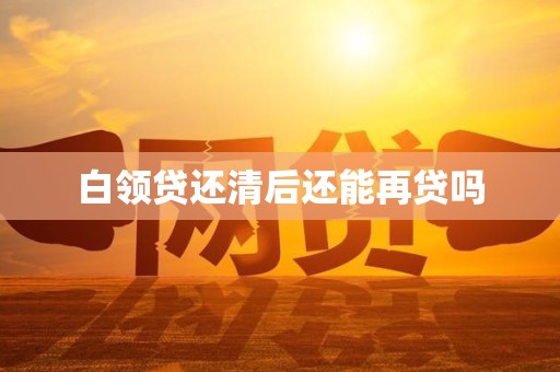 白领贷还清后还能再贷吗