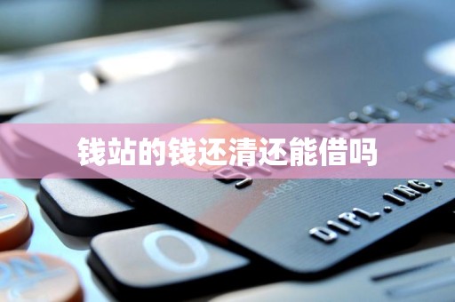 钱站的钱还清还能借吗