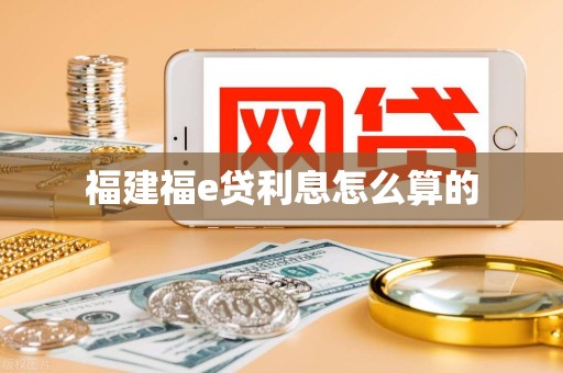 福建福e贷利息怎么算的