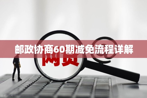 邮政协商60期减免流程详解