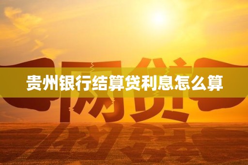 贵州银行结算贷利息怎么算