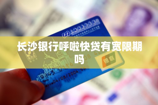 长沙银行呼啦快贷有宽限期吗