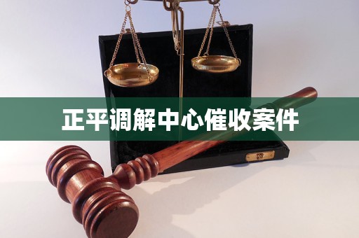 正平调解中心催收案件