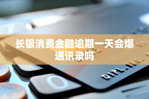 长银消费金融逾期一天会爆通讯录吗