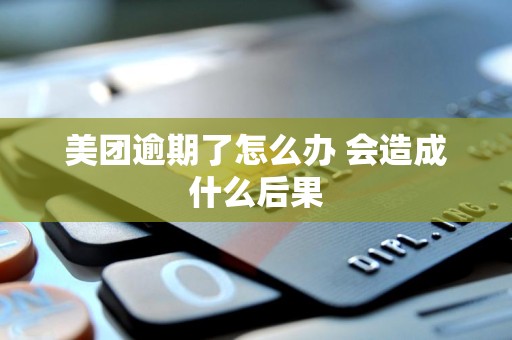 美团逾期了怎么办 会造成什么后果