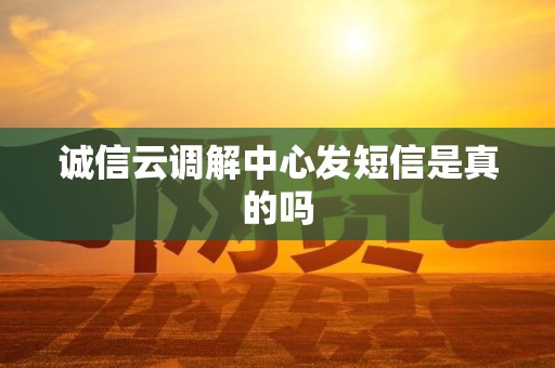 诚信云调解中心发短信是真的吗