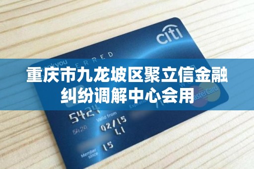 重庆市九龙坡区聚立信金融纠纷调解中心会用