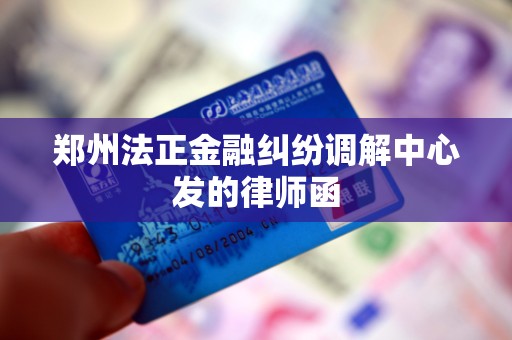 郑州法正金融纠纷调解中心发的律师函