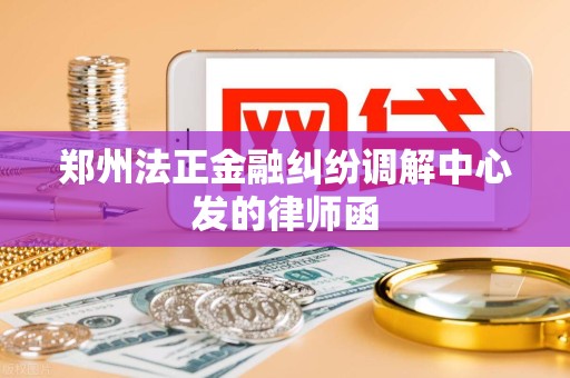 郑州法正金融纠纷调解中心发的律师函