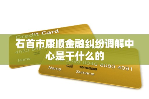 石首市康顺金融纠纷调解中心是干什么的