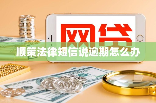 顺策法律短信说逾期怎么办