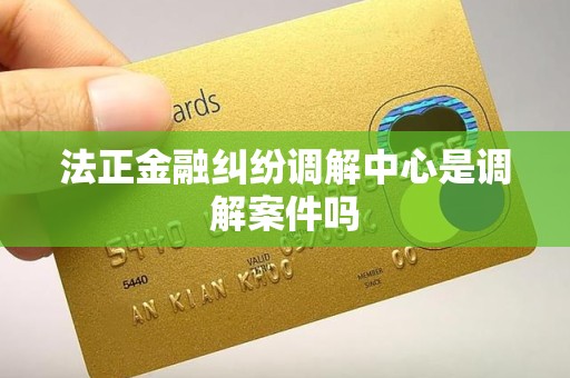 法正金融纠纷调解中心是调解案件吗