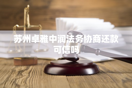 苏州卓雅中润法务协商还款可信吗