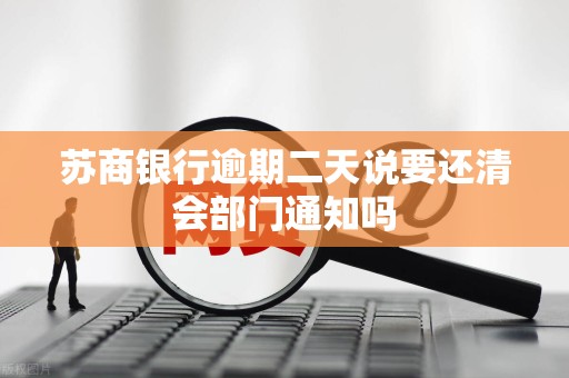 苏商银行逾期二天说要还清会部门通知吗