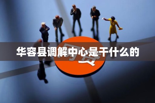 华容县调解中心是干什么的