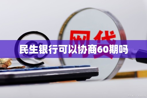 民生银行可以协商60期吗