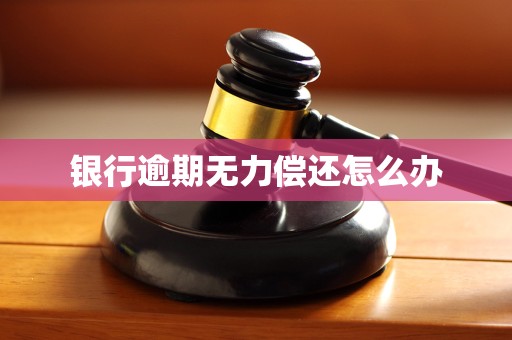 银行逾期无力偿还怎么办