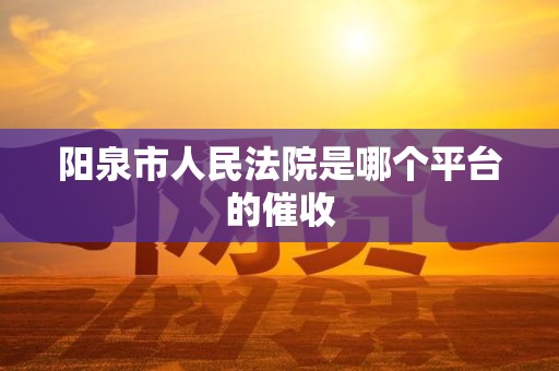 阳泉市人民法院是哪个平台的催收