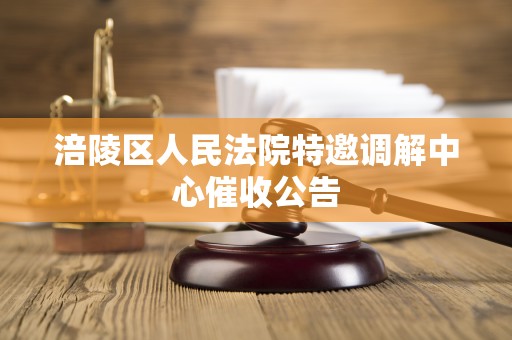 涪陵区人民法院特邀调解中心催收公告