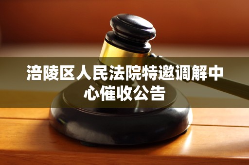 涪陵区人民法院特邀调解中心催收公告