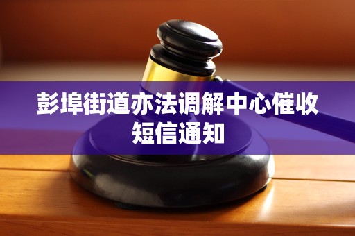 彭埠街道亦法调解中心催收短信通知